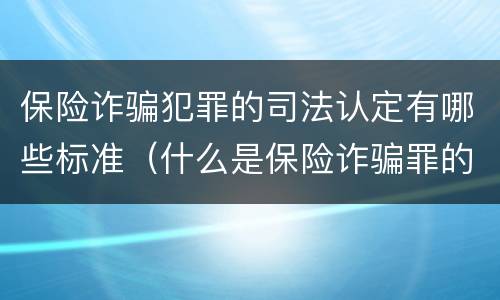 保险诈骗犯罪的司法认定有哪些标准（什么是保险诈骗罪的认定）