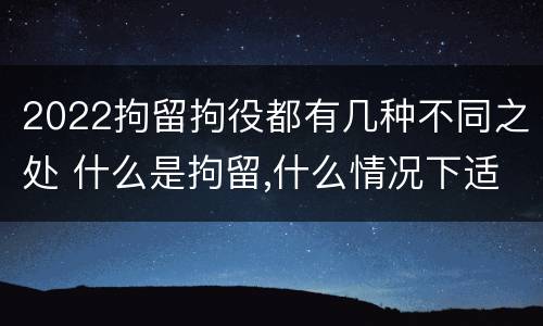 2022拘留拘役都有几种不同之处 什么是拘留,什么情况下适用拘留