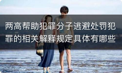 两高帮助犯罪分子逃避处罚犯罪的相关解释规定具体有哪些