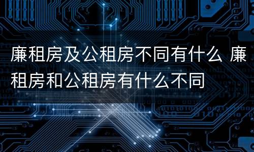 廉租房及公租房不同有什么 廉租房和公租房有什么不同