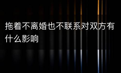 拖着不离婚也不联系对双方有什么影响