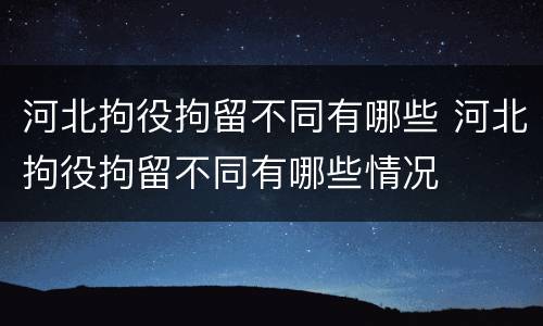 河北拘役拘留不同有哪些 河北拘役拘留不同有哪些情况