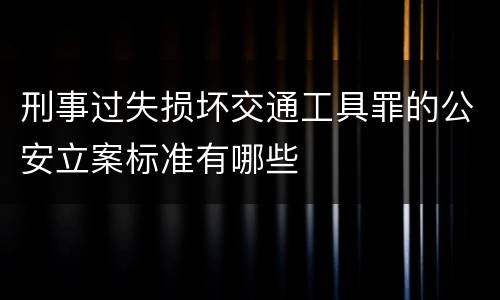 刑事过失损坏交通工具罪的公安立案标准有哪些