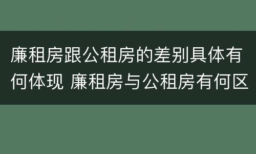 廉租房跟公租房的差别具体有何体现 廉租房与公租房有何区别