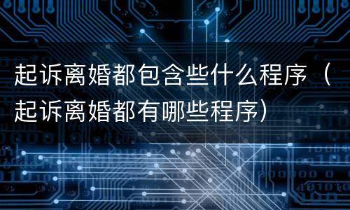 起诉离婚都包含些什么程序（起诉离婚都有哪些程序）