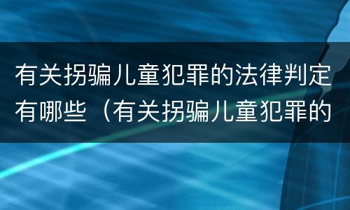 有关拐骗儿童犯罪的法律判定有哪些（有关拐骗儿童犯罪的法律判定有哪些条件）