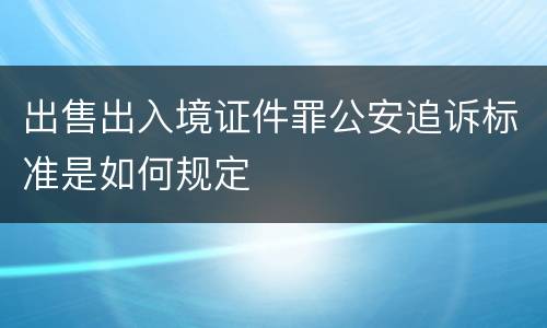 出售出入境证件罪公安追诉标准是如何规定
