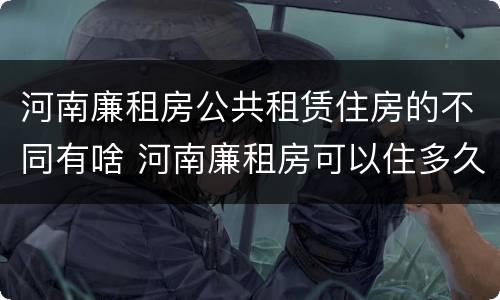 河南廉租房公共租赁住房的不同有啥 河南廉租房可以住多久