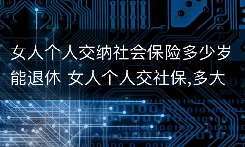 女人个人交纳社会保险多少岁能退休 女人个人交社保,多大年龄退休