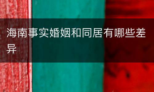 海南事实婚姻和同居有哪些差异