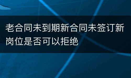 老合同未到期新合同未签订新岗位是否可以拒绝