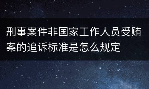 刑事案件非国家工作人员受贿案的追诉标准是怎么规定