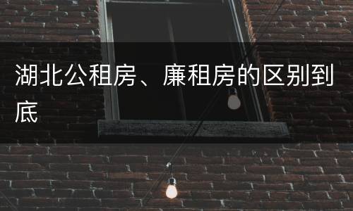 湖北公租房、廉租房的区别到底