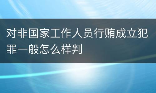 对非国家工作人员行贿成立犯罪一般怎么样判