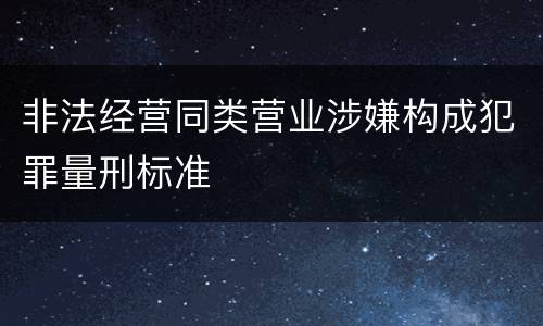 非法经营同类营业涉嫌构成犯罪量刑标准