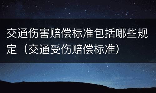 交通伤害赔偿标准包括哪些规定（交通受伤赔偿标准）