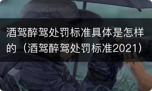 酒驾醉驾处罚标准具体是怎样的（酒驾醉驾处罚标准2021）