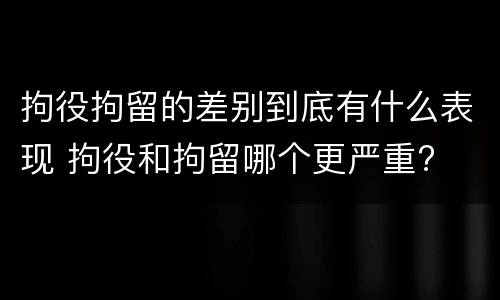 拘役拘留的差别到底有什么表现 拘役和拘留哪个更严重?
