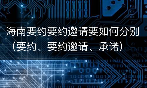 海南要约要约邀请要如何分别（要约、要约邀请、承诺）