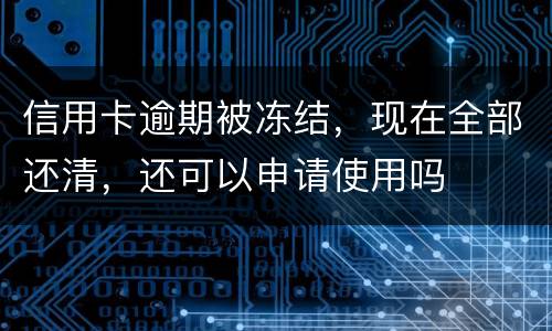 信用卡逾期被冻结，现在全部还清，还可以申请使用吗