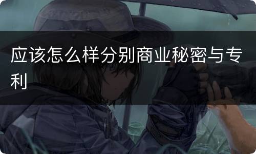 应该怎么样分别商业秘密与专利