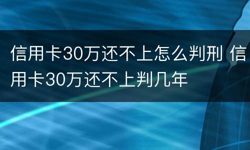 信用卡30万还不上怎么判刑 信用卡30万还不上判几年