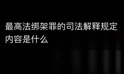 最高法绑架罪的司法解释规定内容是什么