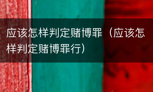 应该怎样判定赌博罪（应该怎样判定赌博罪行）