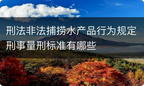 刑法非法捕捞水产品行为规定刑事量刑标准有哪些