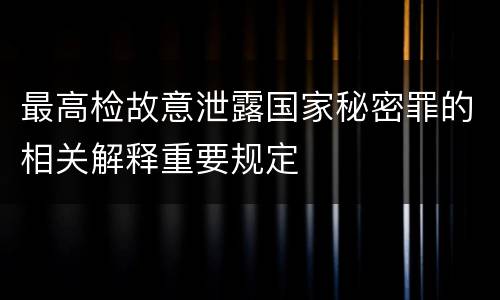 最高检故意泄露国家秘密罪的相关解释重要规定