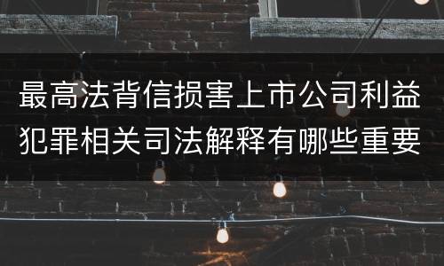 最高法背信损害上市公司利益犯罪相关司法解释有哪些重要规定