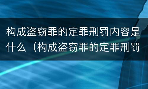 构成盗窃罪的定罪刑罚内容是什么（构成盗窃罪的定罪刑罚内容是什么意思）