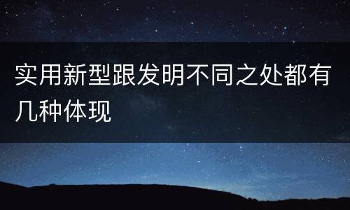 实用新型跟发明不同之处都有几种体现