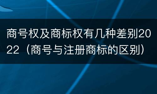 商号权及商标权有几种差别2022（商号与注册商标的区别）