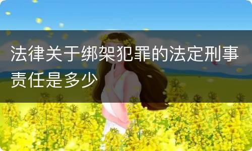 法律关于绑架犯罪的法定刑事责任是多少