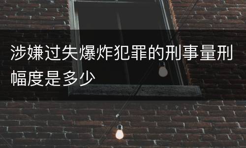 涉嫌过失爆炸犯罪的刑事量刑幅度是多少