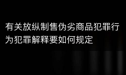 有关放纵制售伪劣商品犯罪行为犯罪解释要如何规定