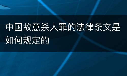 中国故意杀人罪的法律条文是如何规定的