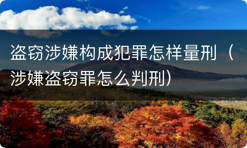 盗窃涉嫌构成犯罪怎样量刑（涉嫌盗窃罪怎么判刑）