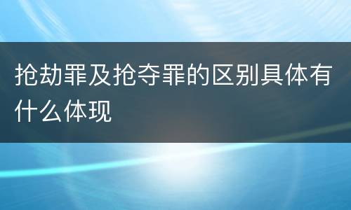 抢劫罪及抢夺罪的区别具体有什么体现