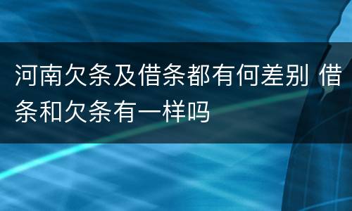 河南欠条及借条都有何差别 借条和欠条有一样吗