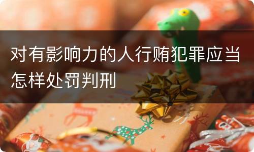 对有影响力的人行贿犯罪应当怎样处罚判刑