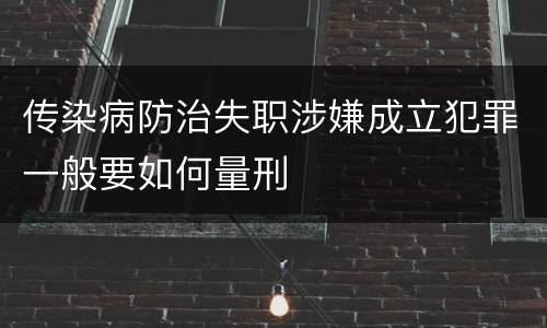 传染病防治失职涉嫌成立犯罪一般要如何量刑