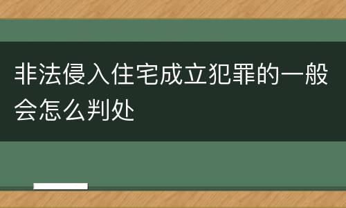 非法侵入住宅成立犯罪的一般会怎么判处