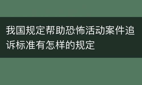 我国规定帮助恐怖活动案件追诉标准有怎样的规定