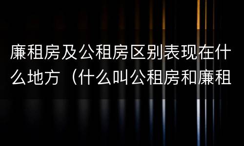 廉租房及公租房区别表现在什么地方（什么叫公租房和廉租房）