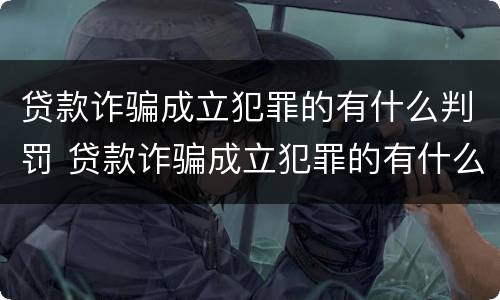 贷款诈骗成立犯罪的有什么判罚 贷款诈骗成立犯罪的有什么判罚案例