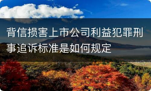 背信损害上市公司利益犯罪刑事追诉标准是如何规定