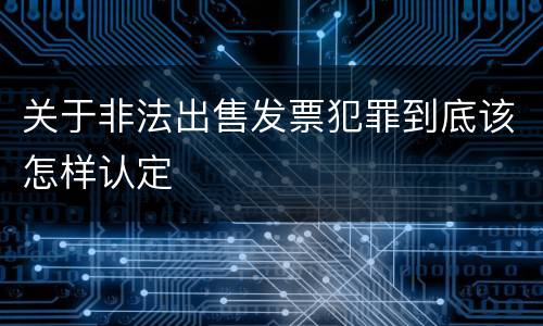 关于非法出售发票犯罪到底该怎样认定