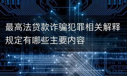 最高法贷款诈骗犯罪相关解释规定有哪些主要内容